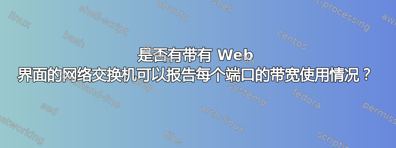 是否有带有 Web 界面的网络交换机可以报告每个端口的带宽使用情况？