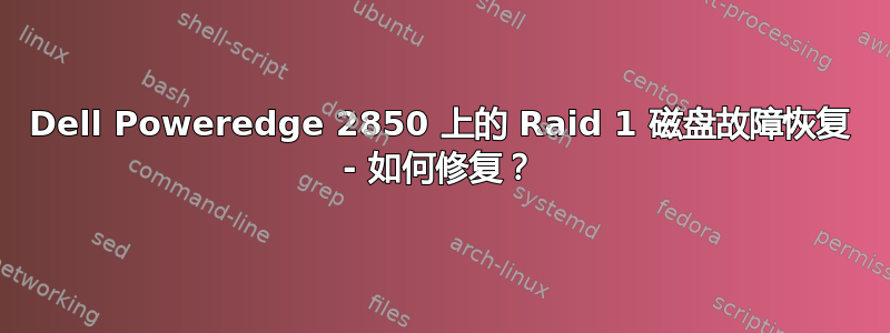 Dell Poweredge 2850 上的 Raid 1 磁盘故障恢复 - 如何修复？