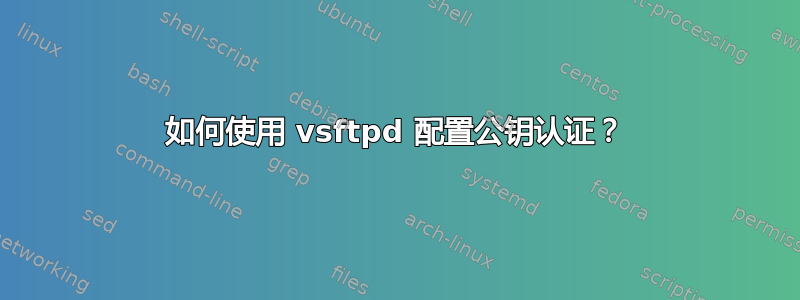 如何使用 vsftpd 配置公钥认证？