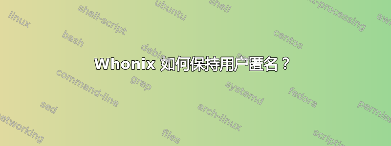 Whonix 如何保持用户匿名？