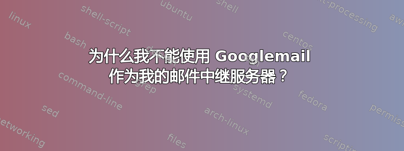 为什么我不能使用 Googlemail 作为我的邮件中继服务器？