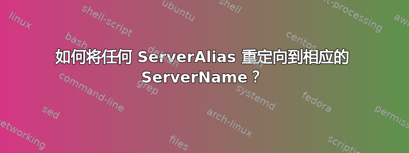 如何将任何 ServerAlias 重定向到相应的 ServerName？