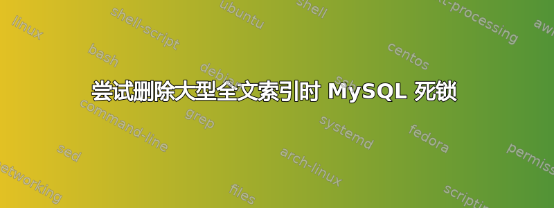 尝试删除大型全文索引时 MySQL 死锁