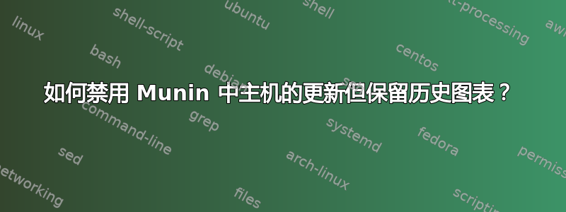 如何禁用 Munin 中主机的更新但保留历史图表？