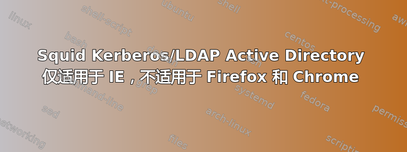 Squid Kerberos/LDAP Active Directory 仅适用于 IE，不适用于 Firefox 和 Chrome