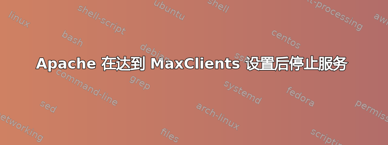 Apache 在达到 MaxClients 设置后停止服务