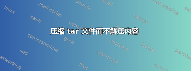 压缩 tar 文件而不解压内容