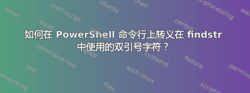 如何在 PowerShell 命令行上转义在 findstr 中使用的双引号字符？