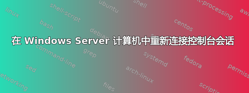 在 Windows Server 计算机中重新连接控制台会话