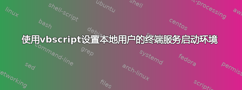 使用vbscript设置本地用户的终端服务启动环境