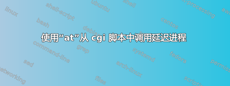 使用“at”从 cgi 脚本中调用延迟进程