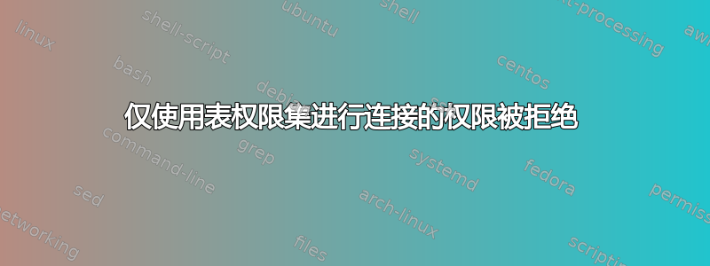 仅使用表权限集进行连接的权限被拒绝