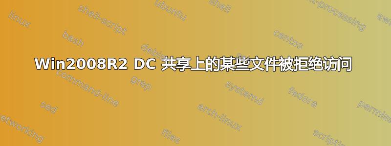 Win2008R2 DC 共享上的某些文件被拒绝访问