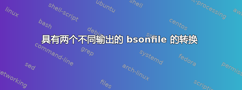 具有两个不同输出的 bsonfile 的转换