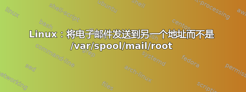 Linux：将电子邮件发送到另一个地址而不是 /var/spool/mail/root