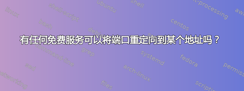 有任何免费服务可以将端口重定向到某个地址吗？