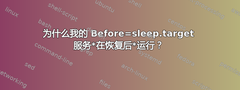 为什么我的 Before=sleep.target 服务*在恢复后*运行？