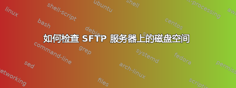 如何检查 SFTP 服务器上的磁盘空间