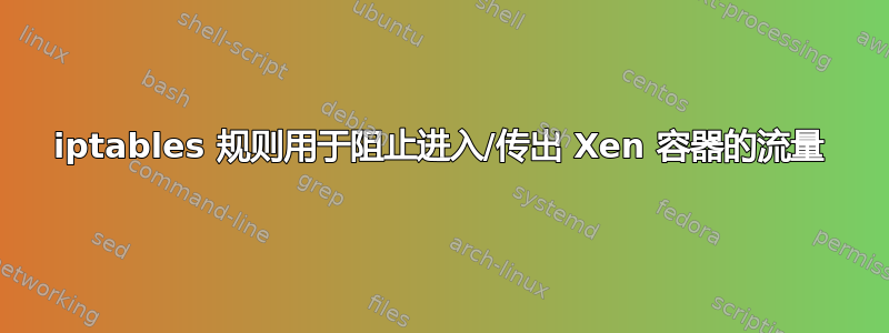 iptables 规则用于阻止进入/传出 Xen 容器的流量