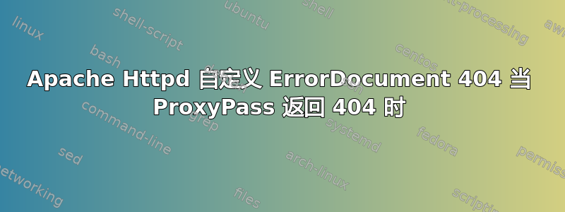 Apache Httpd 自定义 ErrorDocument 404 当 ProxyPass 返回 404 时