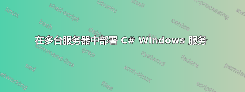 在多台服务器中部署 C# Windows 服务