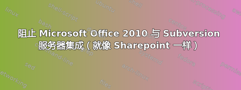 阻止 Microsoft Office 2010 与 Subversion 服务器集成（就像 Sharepoint 一样）