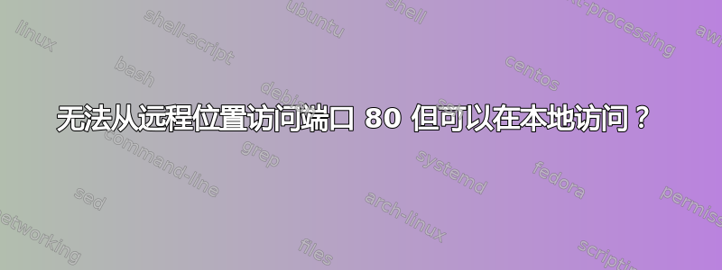 无法从远程位置访问端口 80 但可以在本地访问？