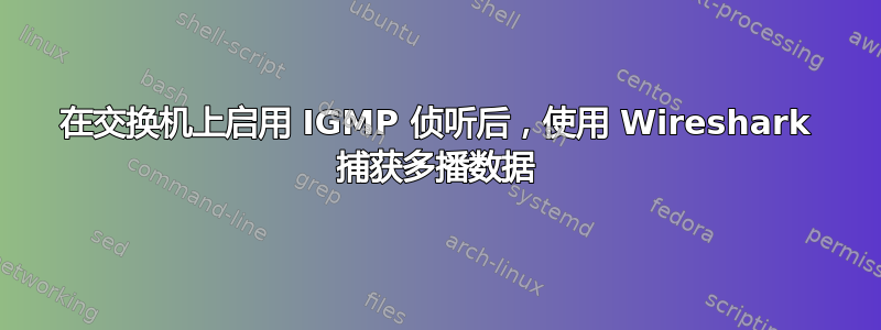 在交换机上启用 IGMP 侦听后，使用 Wireshark 捕获多播数据