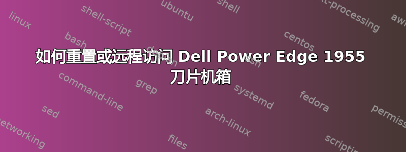 如何重置或远程访问 Dell Power Edge 1955 刀片机箱