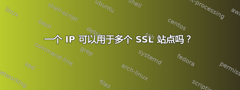 一个 IP 可以用于多个 SSL 站点吗？