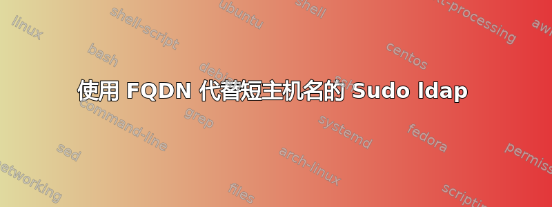 使用 FQDN 代替短主机名的 Sudo ldap