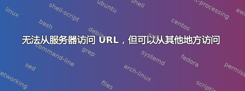 无法从服务器访问 URL，但可以从其他地方访问