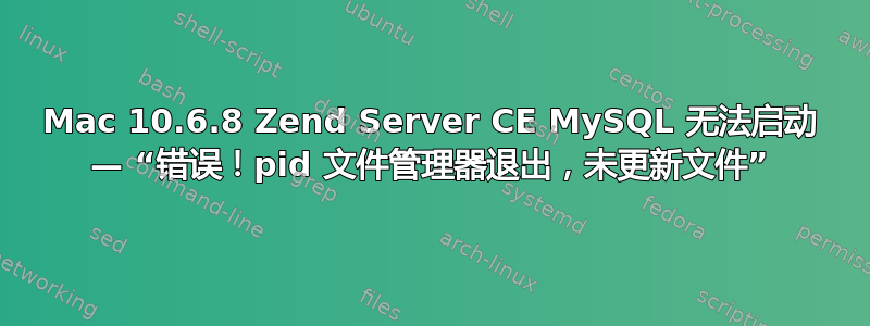 Mac 10.6.8 Zend Server CE MySQL 无法启动 — “错误！pid 文件管理器退出，未更新文件”