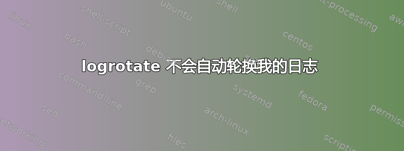 logrotate 不会自动轮换我的日志