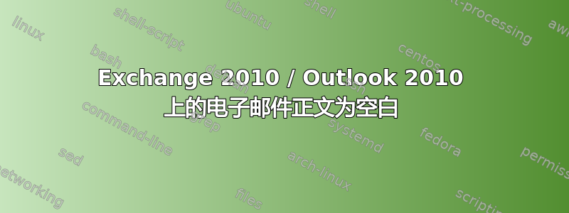 Exchange 2010 / Outlook 2010 上的电子邮件正文为空白