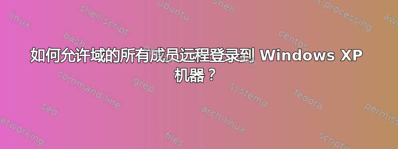 如何允许域的所有成员远程登录到 Windows XP 机器？