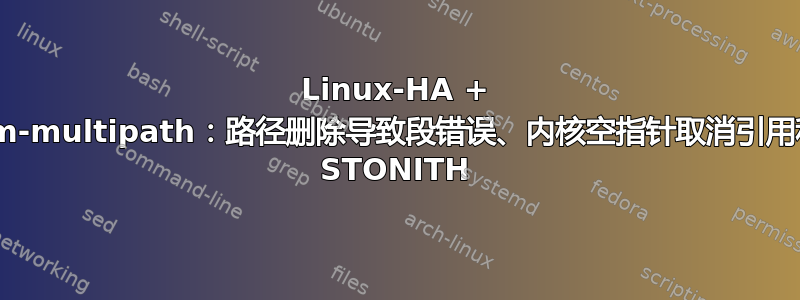 Linux-HA + dm-multipath：路径删除导致段错误、内核空指针取消引用和 STONITH