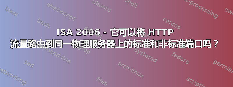 ISA 2006 - 它可以将 HTTP 流量路由到同一物理服务器上的标准和非标准端口吗？