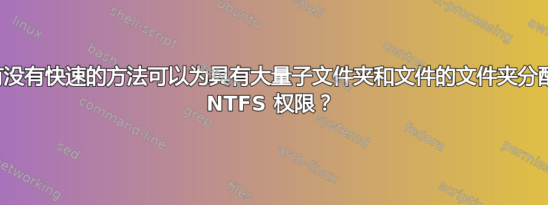 有没有快速的方法可以为具有大量子文件夹和文件的文件夹分配 NTFS 权限？