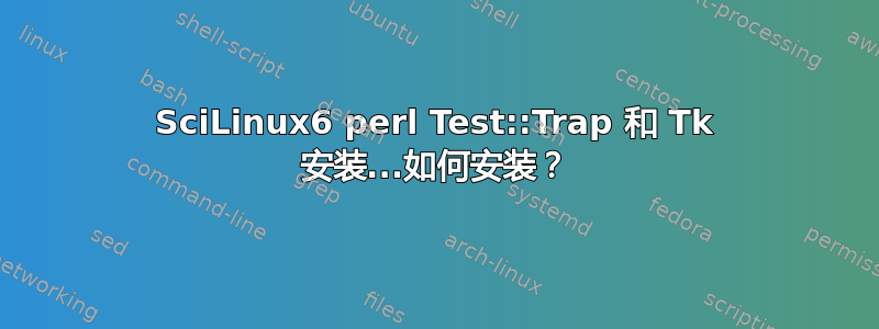 SciLinux6 perl Test::Trap 和 Tk 安装...如何安装？