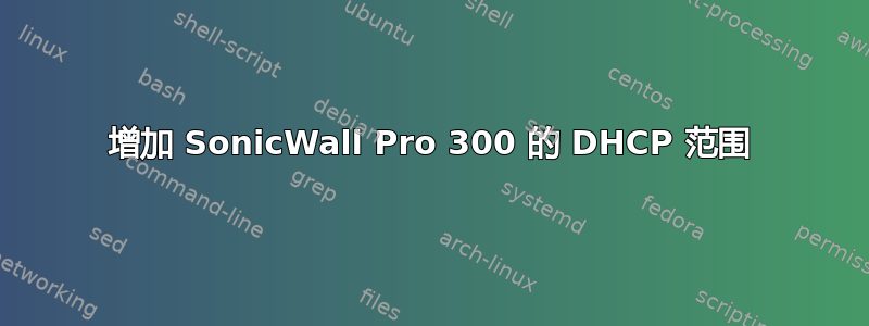 增加 SonicWall Pro 300 的 DHCP 范围