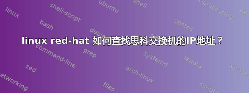 linux red-hat 如何查找思科交换机的IP地址？