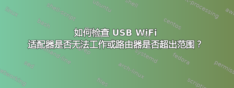 如何检查 USB WiFi 适配器是否无法工作或路由器是否超出范围？