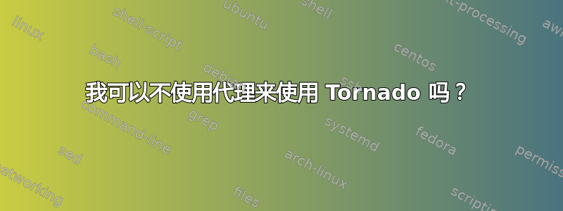 我可以不使用代理来使用 Tornado 吗？