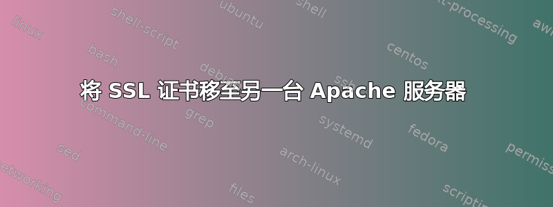 将 SSL 证书移至另一台 Apache 服务器