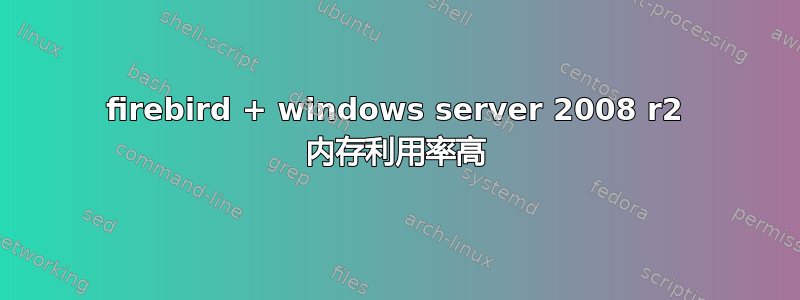 firebird + windows server 2008 r2 内存利用率高