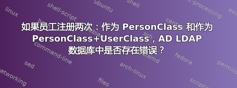 如果员工注册两次：作为 PersonClass 和作为 PersonClass+UserClass，AD LDAP 数据库中是否存在错误？