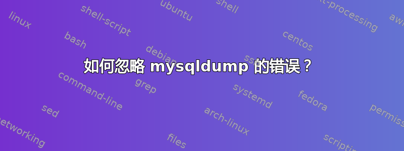 如何忽略 mysqldump 的错误？