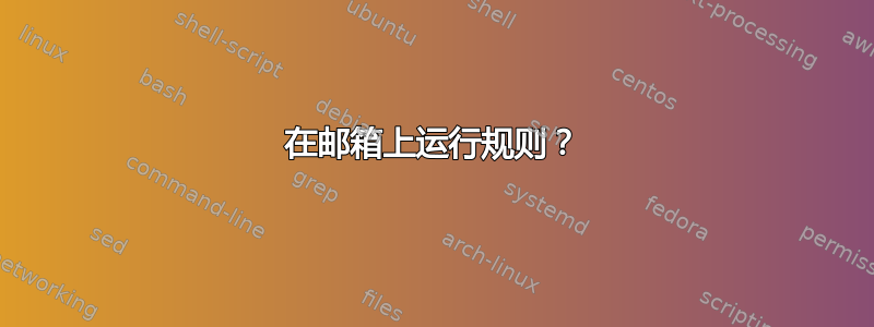 在邮箱上运行规则？