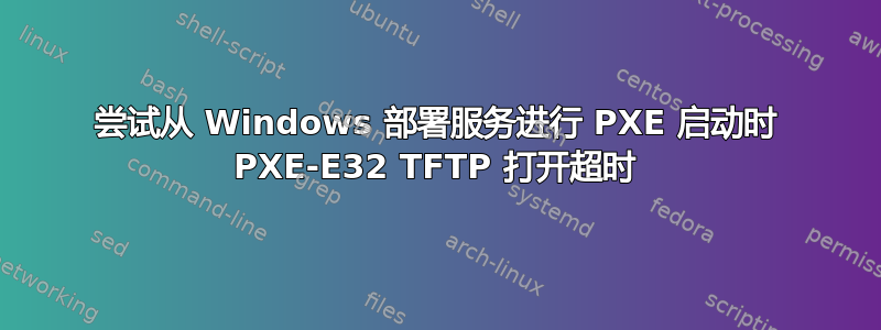 尝试从 Windows 部署服务进行 PXE 启动时 PXE-E32 TFTP 打开超时